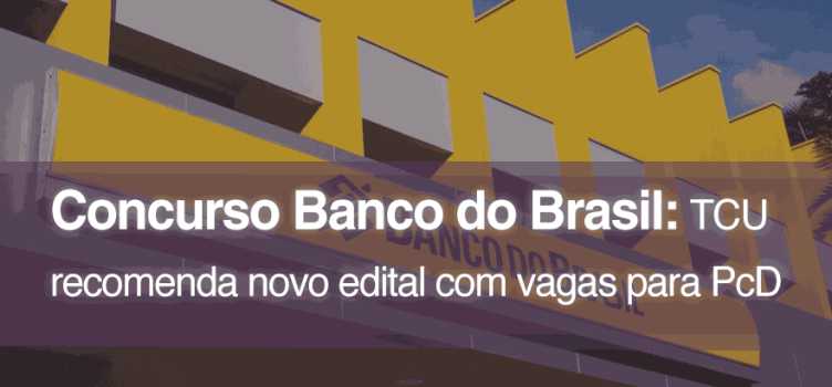 TCU determina que Banco do Brasil lance novo concurso público exclusivo para PcDs