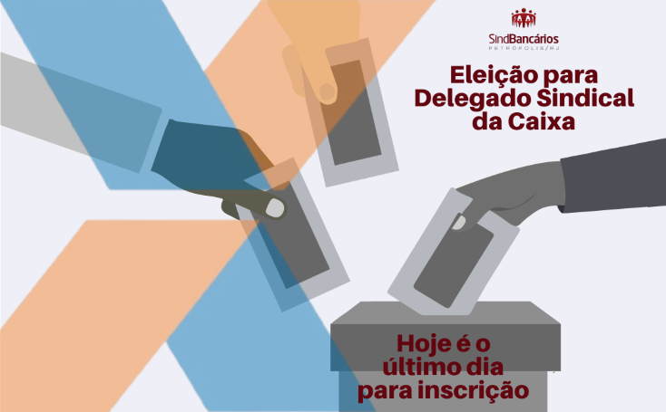 Hoje se encerra o prazo para inscrição para a eleição de Delegado Sindical na Caixa